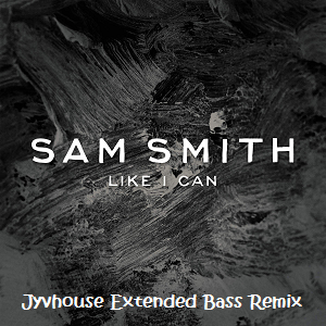 Sam Smith - Like I Can (Jyvhouse Extended Bass Remix)