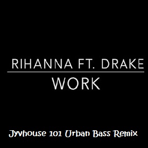 Rihanna ft Drake - Work (Jyvhouse 101 Urban Bass Remix)