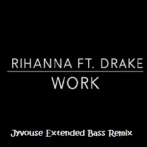 Rihanna ft Drake - Work (Jyvhouse Extended Bass Remix)