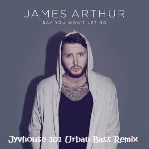 james-arthur-say-you-wont-let-go-jyvhouse-101-urban-bass-remix